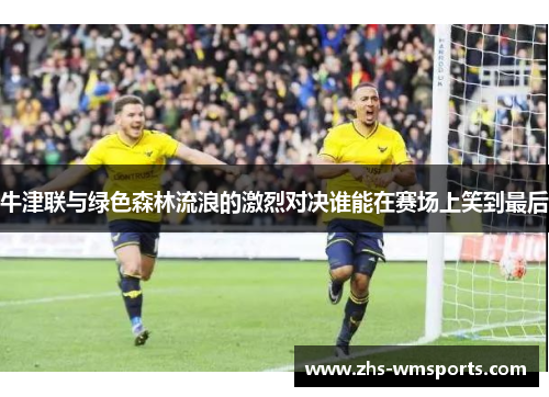牛津联与绿色森林流浪的激烈对决谁能在赛场上笑到最后