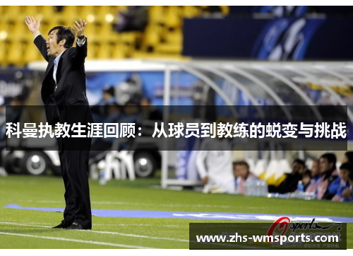 科曼执教生涯回顾：从球员到教练的蜕变与挑战